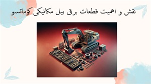نقش و اهمیت قطعات برقی بیل مکانیکی کوماتسو